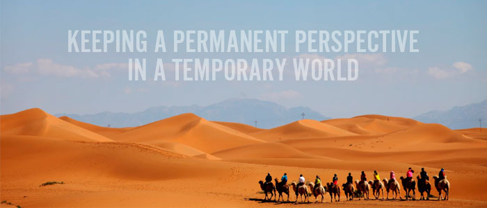 Keeping a Permanent Perspective in a Temporary World!