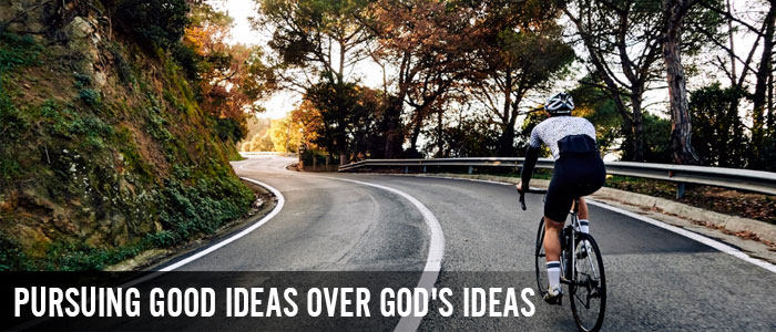 Pursuing Good Ideas Over God’s Ideas?