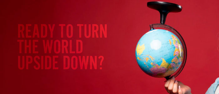 Ready to Turn the World Upside Down?