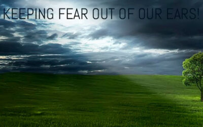 KEEPING FEAR OUT OF OUR EARS!