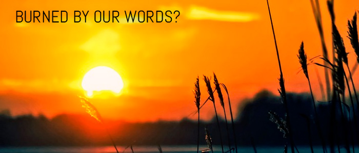 BURNED BY OUR WORDS?