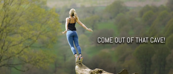 COME OUT OF THAT CAVE!