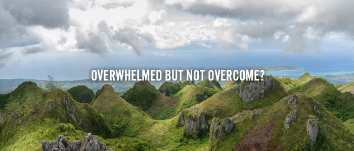 OVERWHELMED BUT NOT OVERCOME?