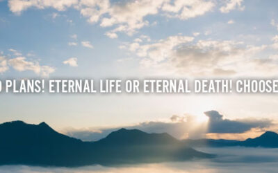 THE TWO PLANS! ETERNAL LIFE OR ETERNAL DEATH! CHOOSE WISELY!