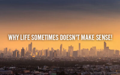 WHY LIFE SOMETIMES DOESN’T MAKE SENSE!