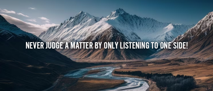 NEVER JUDGE A MATTER BY ONLY LISTENING TO ONE SIDE!