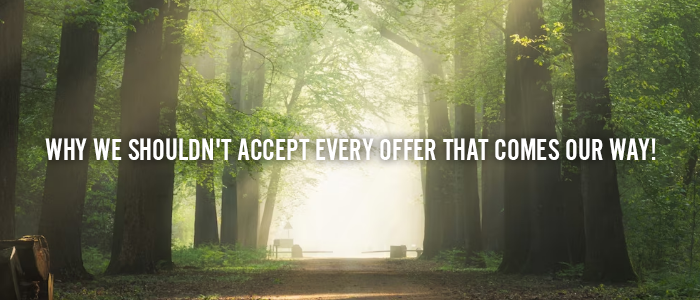 WHY WE SHOULDN’T ACCEPT EVERY OFFER THAT COMES OUR WAY!