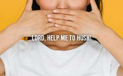 LORD, HELP ME TO HUSH!
